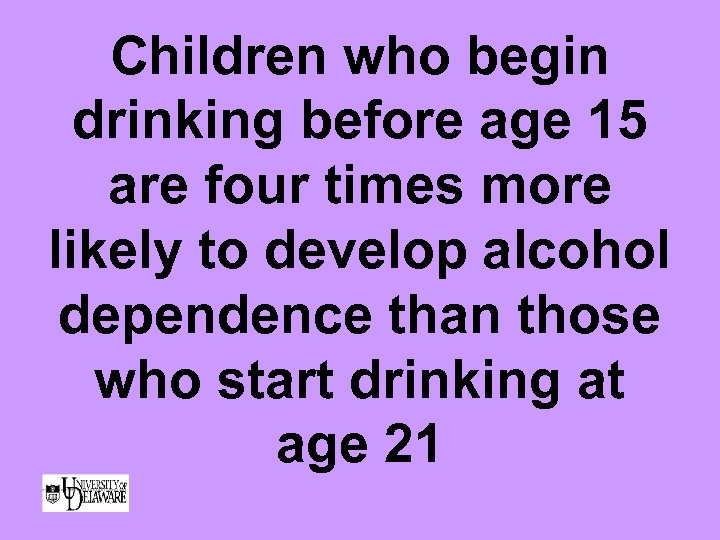 Children who begin drinking before age 15 are four times more likely to develop