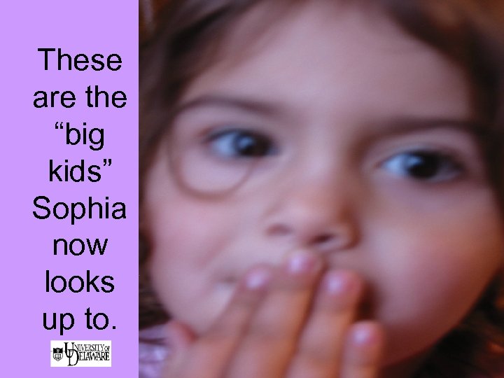 These are the “big kids” Sophia now looks up to. 