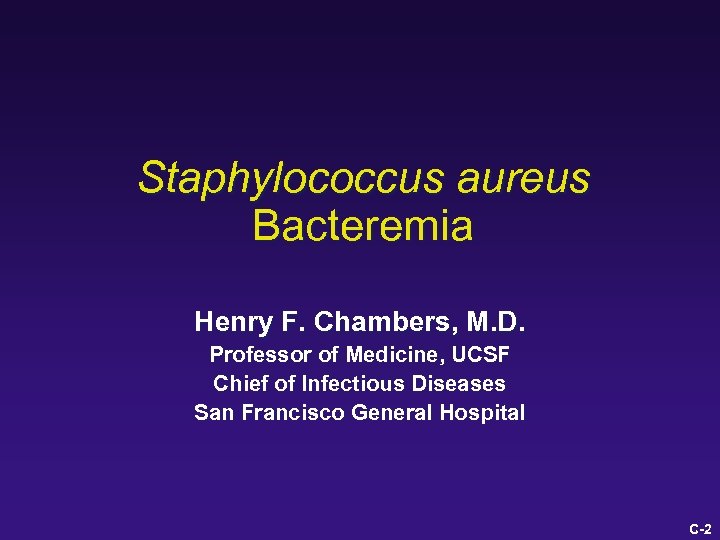 Staphylococcus aureus Bacteremia Henry F. Chambers, M. D. Professor of Medicine, UCSF Chief of