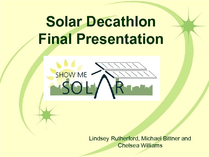 Solar Decathlon Final Presentation Lindsey Rutherford, Michael Bittner and Chelsea Williams 
