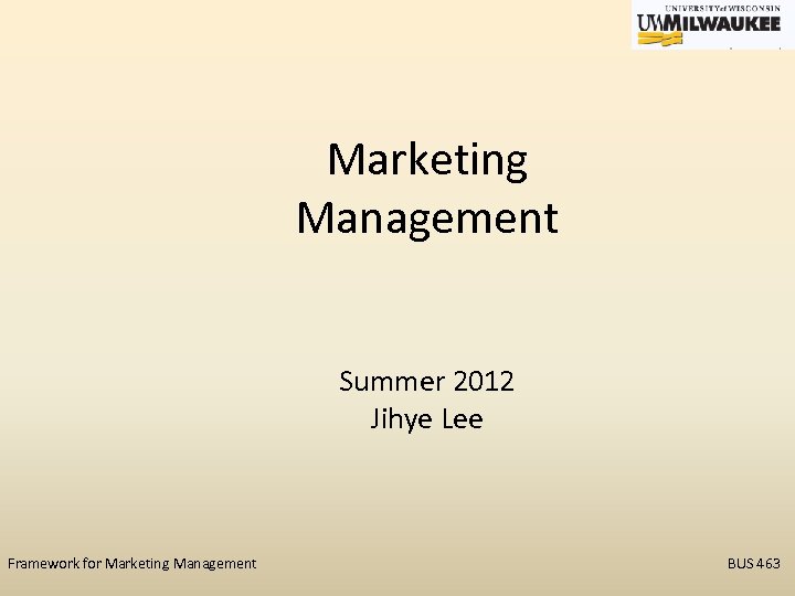 Marketing Management Summer 2012 Jihye Lee Framework for Marketing Management BUS 463 