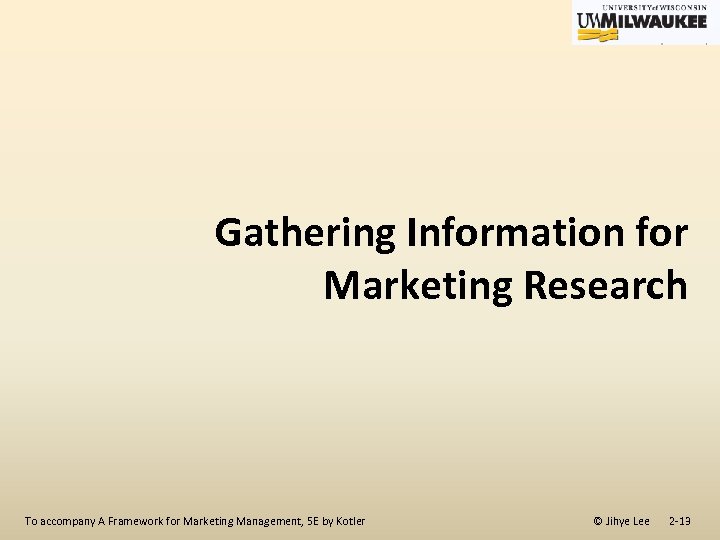 Gathering Information for Marketing Research To accompany A Framework for Marketing Management, 5 E