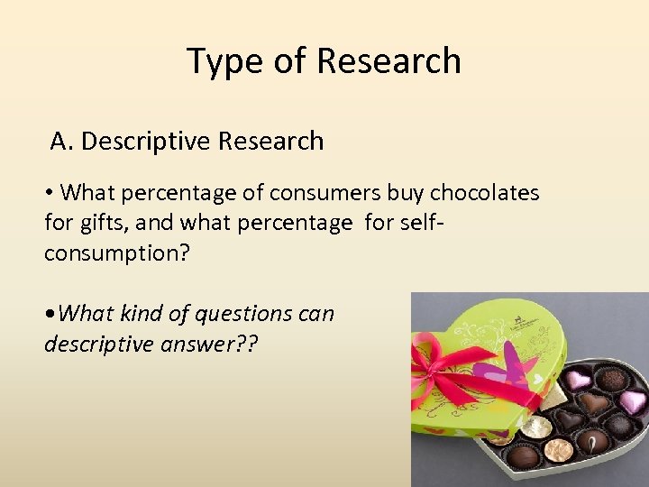 Type of Research A. Descriptive Research • What percentage of consumers buy chocolates for