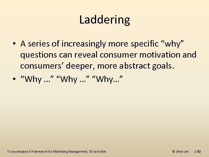 Laddering • A series of increasingly more specific “why” questions can reveal consumer motivation