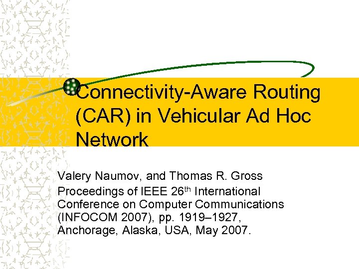 Connectivity-Aware Routing (CAR) in Vehicular Ad Hoc Network Valery Naumov, and Thomas R. Gross