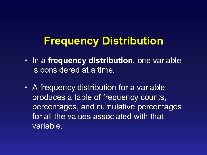 Frequency Distribution • In a frequency distribution, one variable is considered at a time.