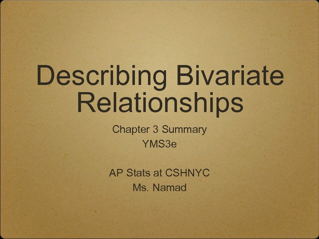 Describing Bivariate Relationships Chapter 3 Summary YMS 3 e AP Stats at CSHNYC Ms.