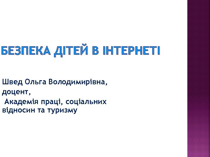 БЕЗПЕКА ДІТЕЙ В ІНТЕРНЕТІ Швед Ольга Володимирівна, доцент, Академія праці, соціальних відносин та туризму