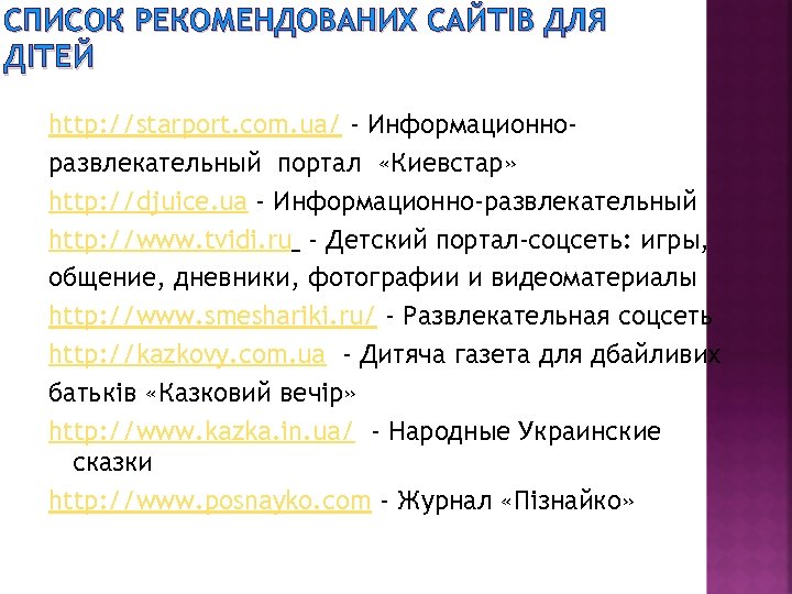 СПИСОК РЕКОМЕНДОВАНИХ САЙТІВ ДЛЯ ДІТЕЙ http: //starport. com. ua/ - Информационноразвлекательный портал «Киевстар» http:
