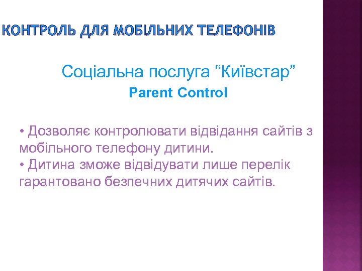 КОНТРОЛЬ ДЛЯ МОБІЛЬНИХ ТЕЛЕФОНІВ Соціальна послуга “Київстар” Parent Control • Дозволяє контролювати відвідання сайтів