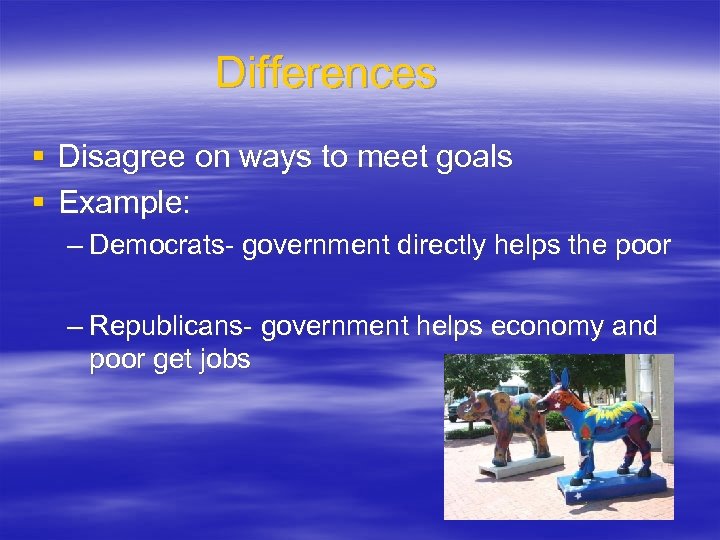 Differences § Disagree on ways to meet goals § Example: – Democrats- government directly