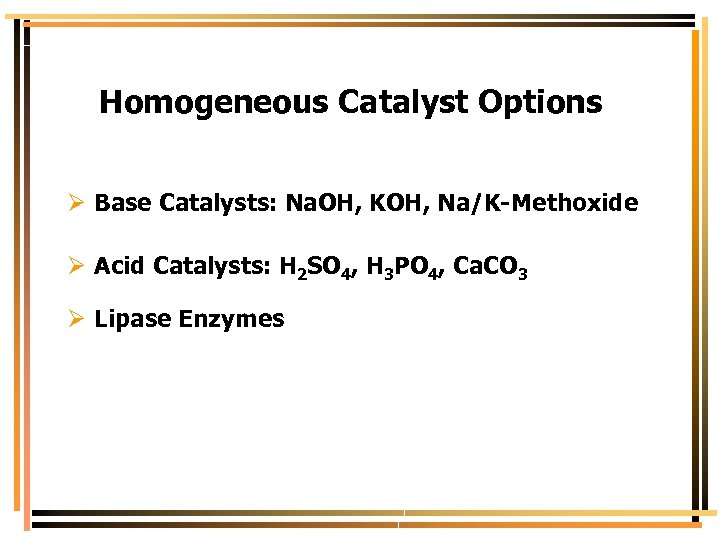 Homogeneous Catalyst Options Ø Base Catalysts: Na. OH, KOH, Na/K-Methoxide Ø Acid Catalysts: H