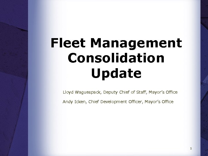 Fleet Management Consolidation Update Lloyd Waguespack, Deputy Chief of Staff, Mayor’s Office Andy Icken,