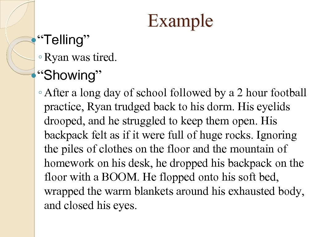 Example “Telling” ◦ Ryan was tired. “Showing” ◦ After a long day of school