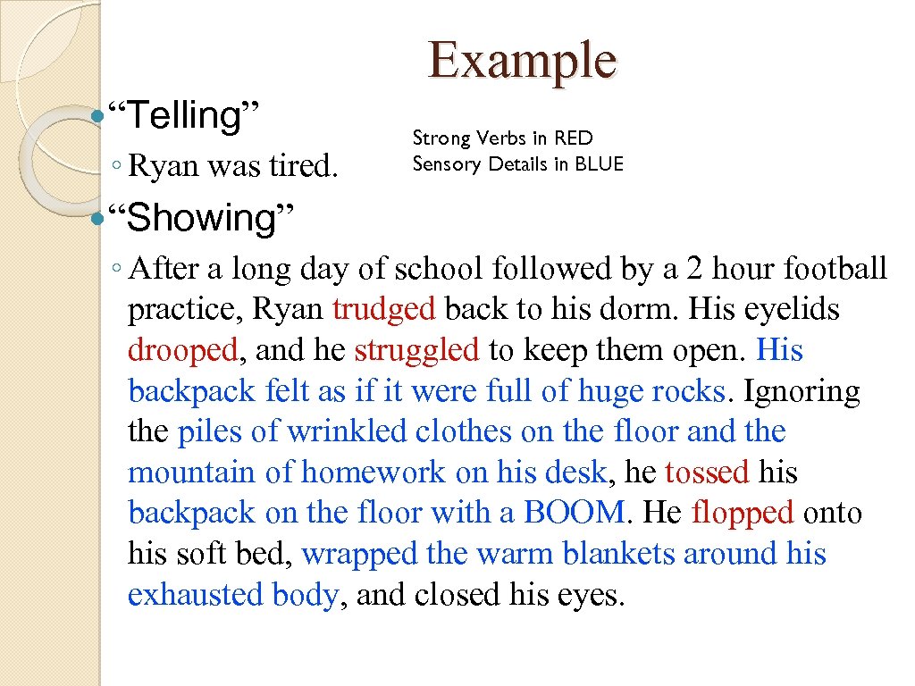 Example “Telling” ◦ Ryan was tired. Strong Verbs in RED Sensory Details in BLUE