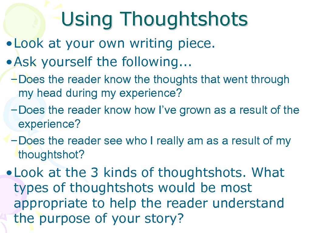 Using Thoughtshots • Look at your own writing piece. • Ask yourself the following.