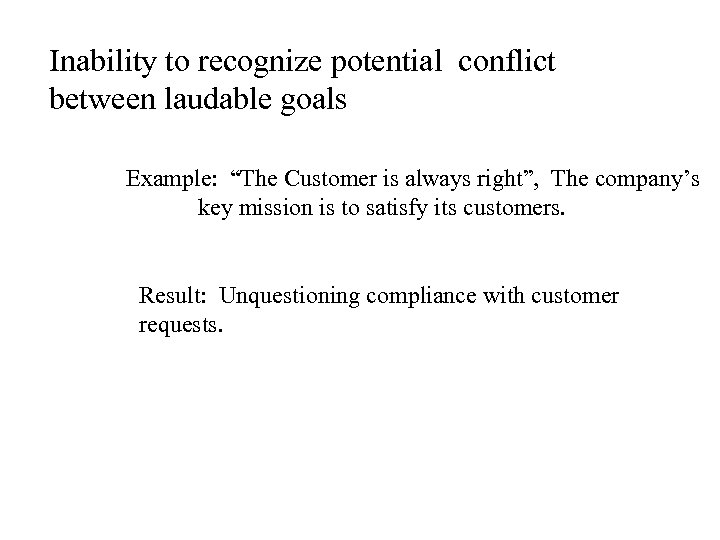 Inability to recognize potential conflict between laudable goals Example: “The Customer is always right”,