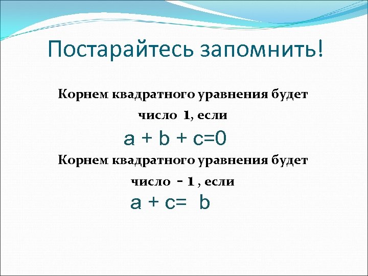 Постарайтесь запомнить! Корнем квадратного уравнения будет число 1, если a + b + c=0