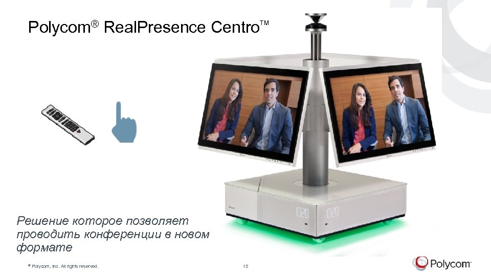 Polycom® Real. Presence Centro Решение которое позволяет проводить конференции в новом формате © Polycom,