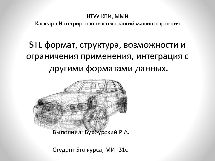 НТУУ КПИ, ММИ Кафедра Интегрированных технологий машиностроения STL формат, структура, возможности и ограничения применения,