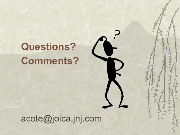 Questions? Comments? acote@joica. jnj. com 