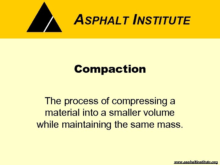 ASPHALT INSTITUTE Compaction The process of compressing a material into a smaller volume while