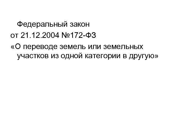 Федеральный закон от 21. 12. 2004 № 172 -ФЗ «О переводе земель или земельных