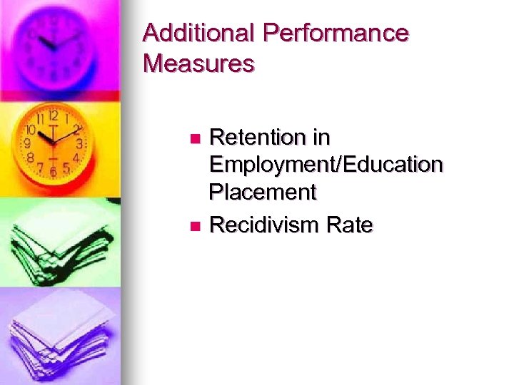 Additional Performance Measures Retention in Employment/Education Placement n Recidivism Rate n 