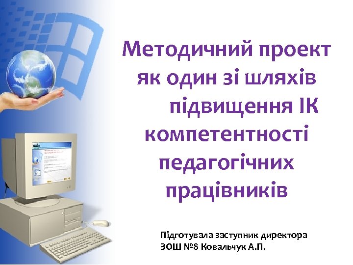 Методичний проект як один зі шляхів підвищення ІК компетентності педагогічних працівників Підготувала заступник директора