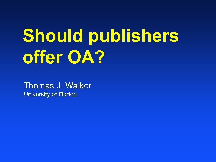 Should publishers offer OA? Thomas J. Walker University of Florida 