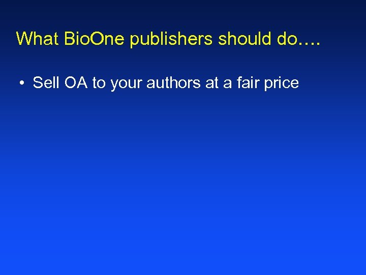 What Bio. One publishers should do…. • Sell OA to your authors at a