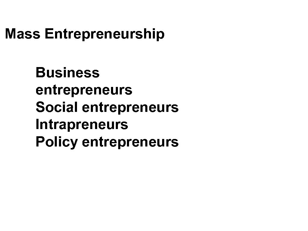 Mass Entrepreneurship Business entrepreneurs Social entrepreneurs Intrapreneurs Policy entrepreneurs 