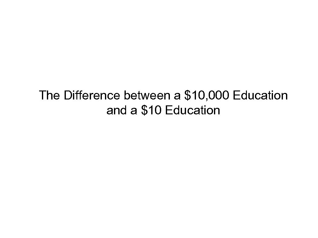 The Difference between a $10, 000 Education and a $10 Education 