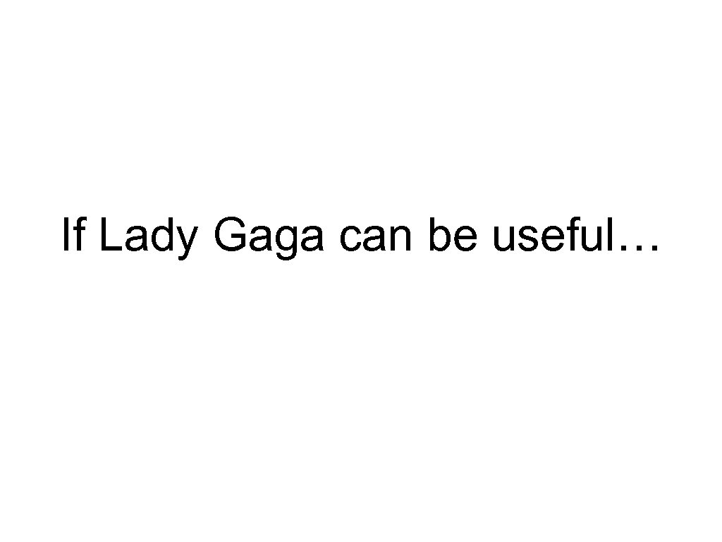 If Lady Gaga can be useful… 