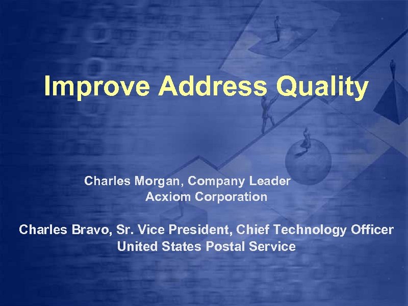 Improve Address Quality Charles Morgan, Company Leader Acxiom Corporation Charles Bravo, Sr. Vice President,
