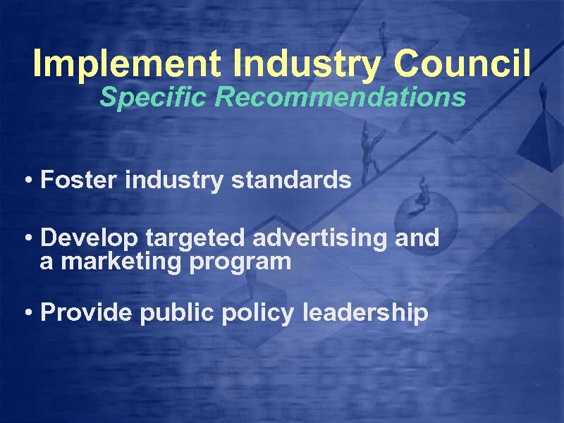 Implement Industry Council Specific Recommendations • Foster industry standards • Develop targeted advertising and
