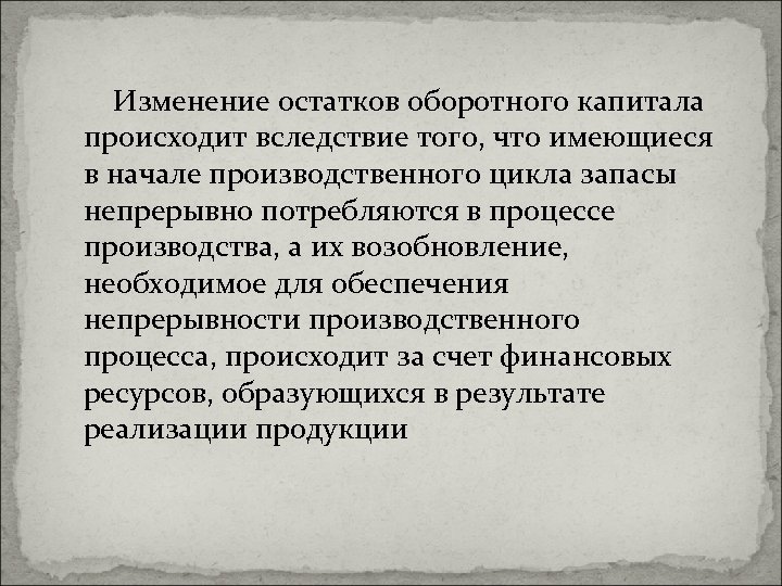 Изменение остатков оборотного капитала происходит вследствие того, что имеющиеся в начале производственного цикла запасы