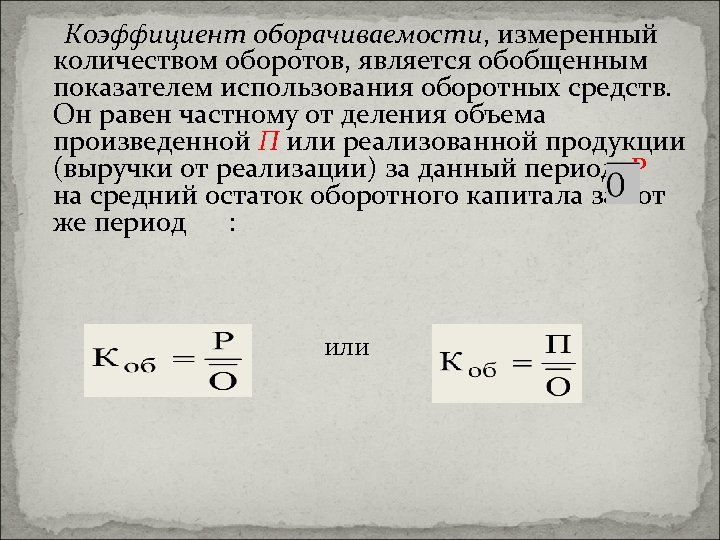 Коэффициент оборачиваемости, измеренный количеством оборотов, является обобщенным показателем использования оборотных средств. Он равен частному
