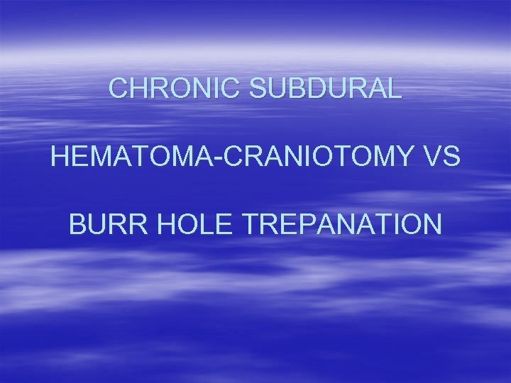 CHRONIC SUBDURAL HEMATOMA-CRANIOTOMY VS BURR HOLE TREPANATION 