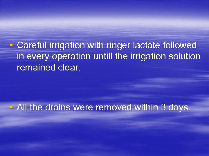 § Careful irrigation with ringer lactate followed in every operation untill the irrigation solution