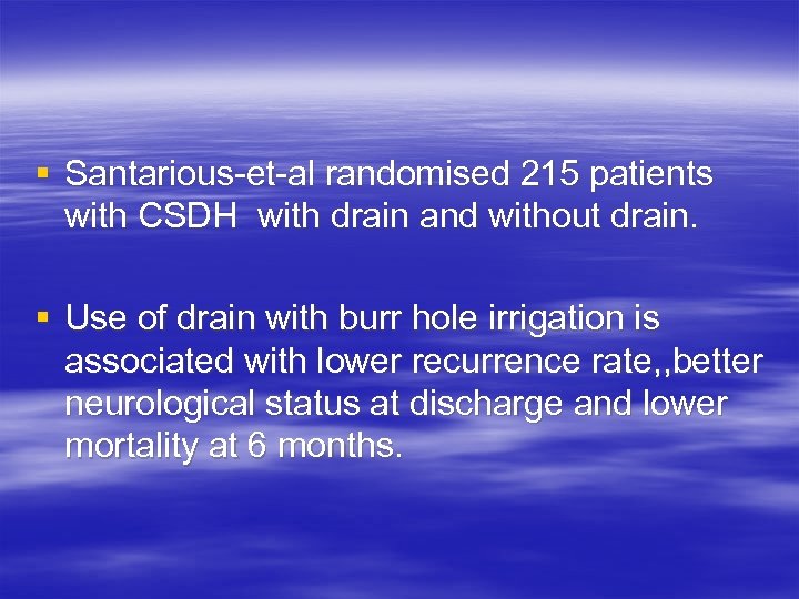 § Santarious-et-al randomised 215 patients with CSDH with drain and without drain. § Use