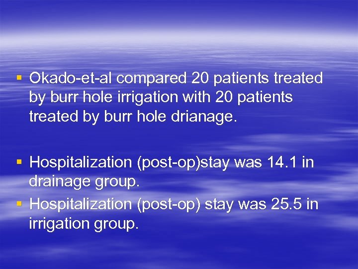 § Okado-et-al compared 20 patients treated by burr hole irrigation with 20 patients treated