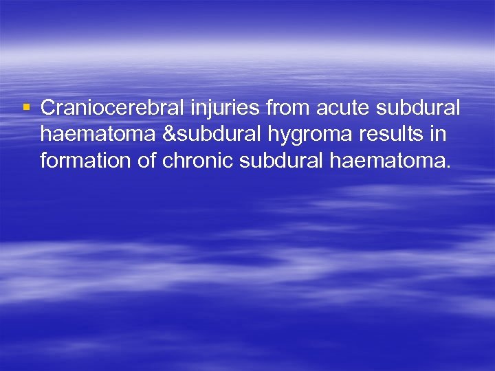 § Craniocerebral injuries from acute subdural haematoma &subdural hygroma results in formation of chronic