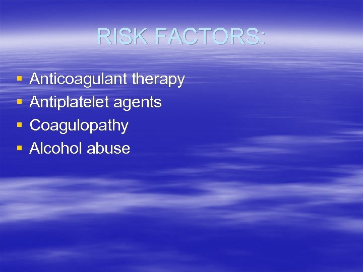 RISK FACTORS: § § Anticoagulant therapy Antiplatelet agents Coagulopathy Alcohol abuse 