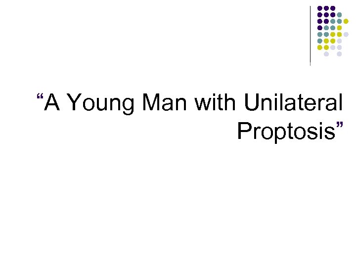 “A Young Man with Unilateral Proptosis” 