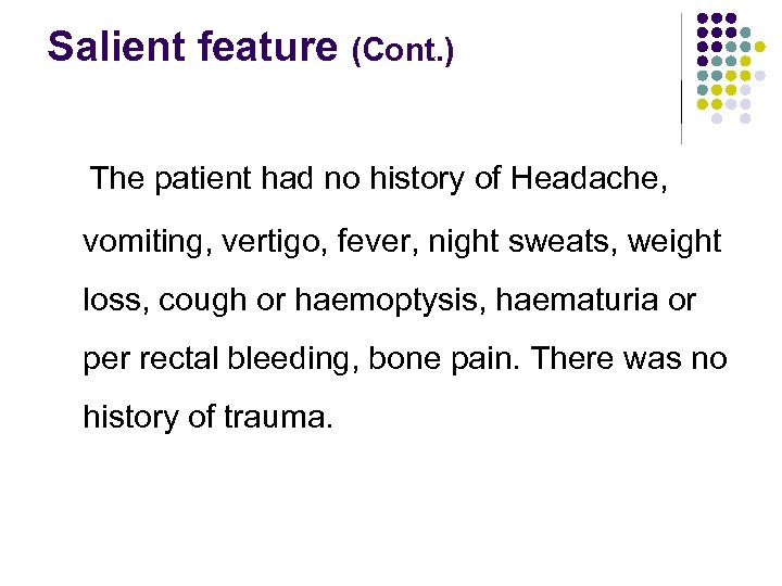 Salient feature (Cont. ) The patient had no history of Headache, vomiting, vertigo, fever,