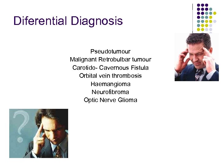 Diferential Diagnosis Pseudotumour Malignant Retrobulbar tumour Carotido- Cavernous Fistula Orbital vein thrombosis Haemangioma Neurofibroma