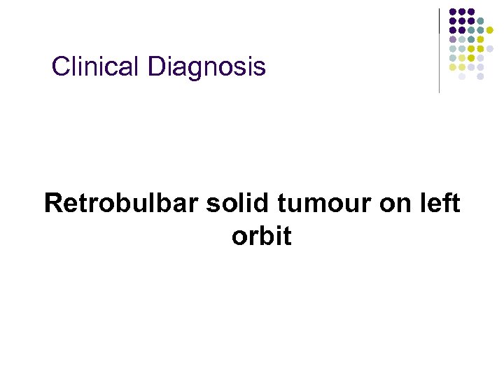 Clinical Diagnosis Retrobulbar solid tumour on left orbit 