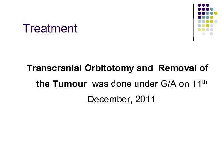 Treatment Transcranial Orbitotomy and Removal of the Tumour was done under G/A on 11