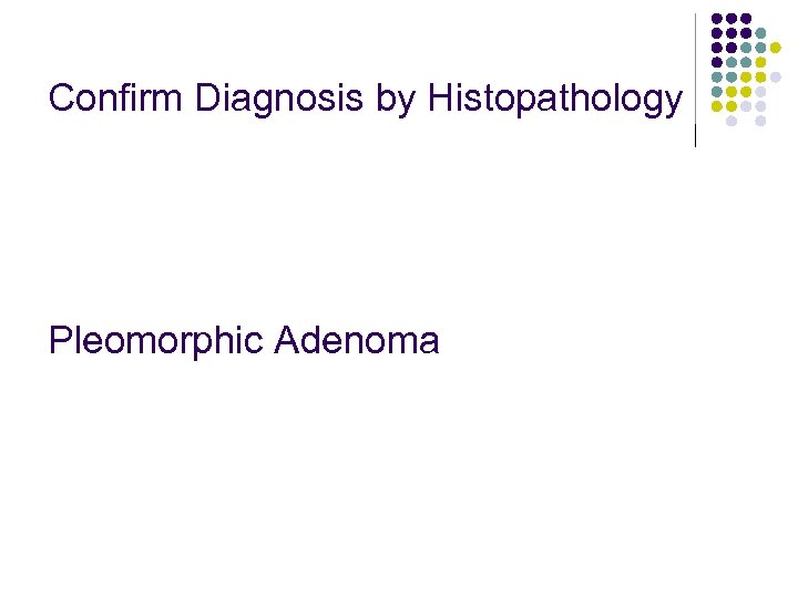 Confirm Diagnosis by Histopathology Pleomorphic Adenoma 